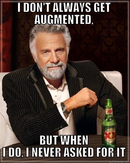 I DON'T ALWAYS GET AUGMENTED, BUT WHEN I DO, I NEVER ASKED FOR IT The Most Interesting Man In The World