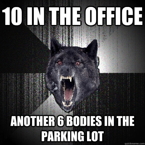10 in the office Another 6 bodies in the parking lot  Insanity Wolf