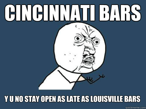 Cincinnati bars y u no stay open as late as louisville bars  Y U No