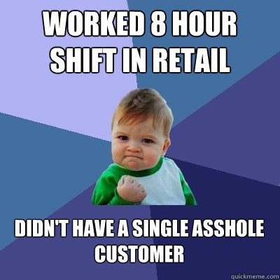 Worked 8 hour shift in retail Didn't have a single asshole customer - Worked 8 hour shift in retail Didn't have a single asshole customer  Success Kid