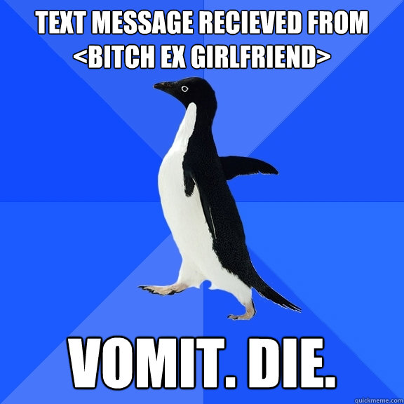 Text message recieved from <bitch ex girlfriend> vomit. die.   Socially Awkward Penguin