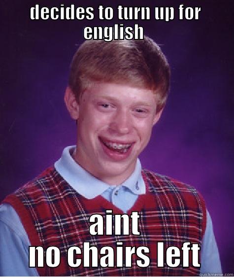 DECIDES TO TURN UP FOR ENGLISH  AINT NO CHAIRS LEFT Bad Luck Brian
