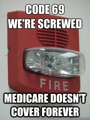 Code 69
we're screwed Medicare doesn't cover forever - Code 69
we're screwed Medicare doesn't cover forever  Fire alarm