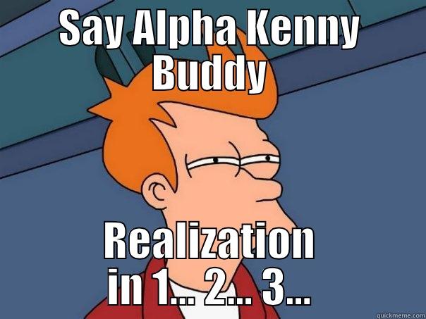 SAY ALPHA KENNY BUDDY REALIZATION IN 1... 2... 3... Futurama Fry