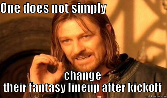 ONE DOES NOT SIMPLY                          CHANGE THEIR FANTASY LINEUP AFTER KICKOFF Boromir