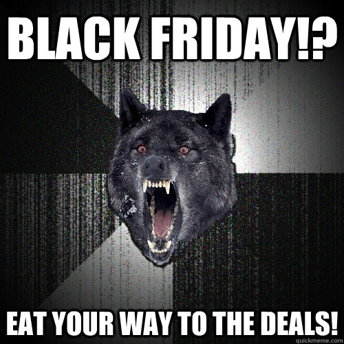Black Friday!? Eat your way to the deals!  Insanity Wolf