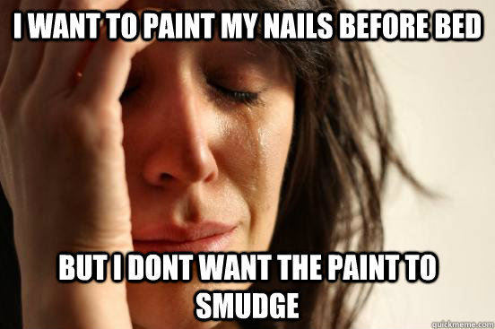 I want to paint my nails before bed but i dont want the paint to smudge  First World Problems