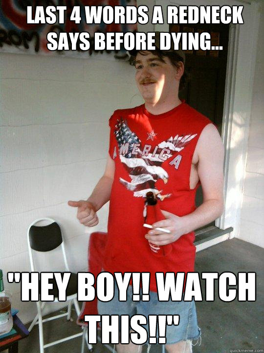 Last 4 words a redneck says before dying... 