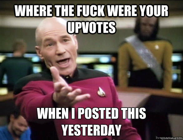 Where the fuck were your upvotes when i posted this 
yesterday  Annoyed Picard HD