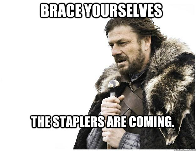 Brace yourselves the staplers are coming.  Imminent Ned