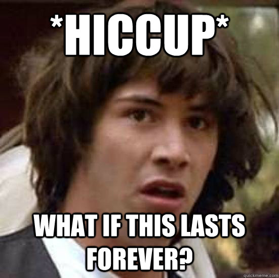 *hiccup* What if this lasts forever? - *hiccup* What if this lasts forever?  conspiracy keanu