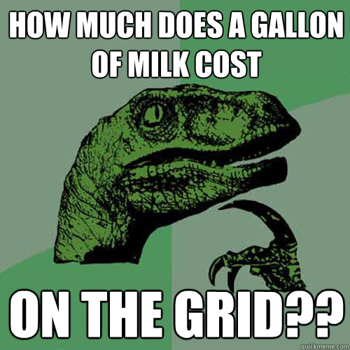 How much does a gallon of milk cost on the grid??  Philosoraptor
