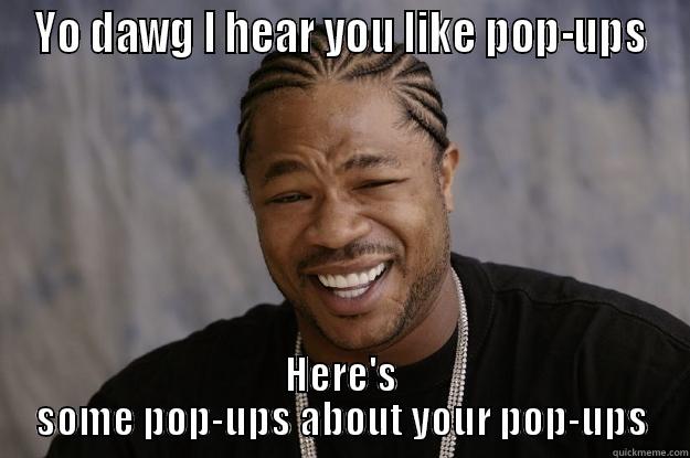 YO DAWG I HEAR YOU LIKE POP-UPS HERE'S SOME POP-UPS ABOUT YOUR POP-UPS Xzibit meme