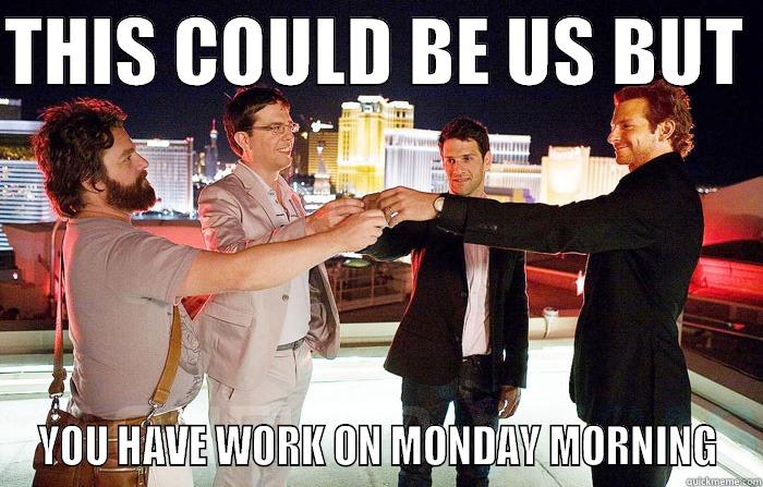 THIS COULD BE US BUT  YOU HAVE WORK ON MONDAY MORNING Misc