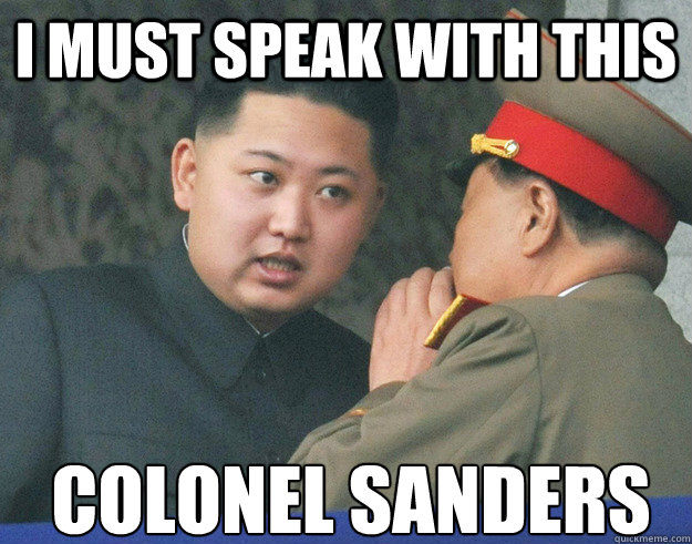 I must speak with this colonel sanders  Hungry Kim Jong Un