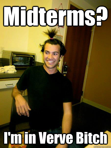 Midterms? I'm in Verve Bitch  Verve