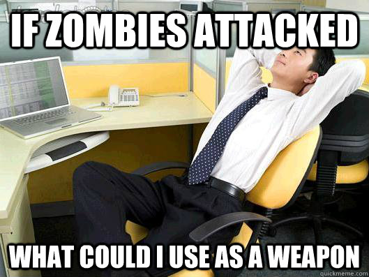 If Zombies Attacked what could I use as a weapon - If Zombies Attacked what could I use as a weapon  Office Thoughts