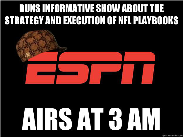 runs informative show about the strategy and execution of NFL playbooks airs at 3 AM - runs informative show about the strategy and execution of NFL playbooks airs at 3 AM  Scumbag espn