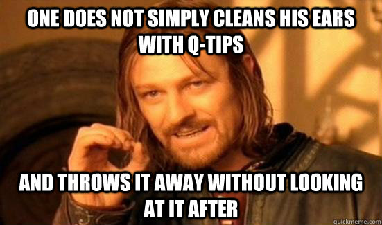 one does not simply cleans his ears with q-tips  and throws it away without looking at it after  Boromir