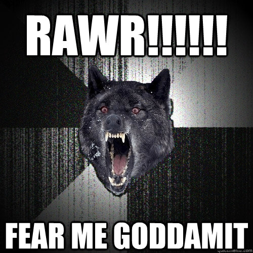 RAWR!!!!!! FEAR ME GODDAMIT  Insanity Wolf