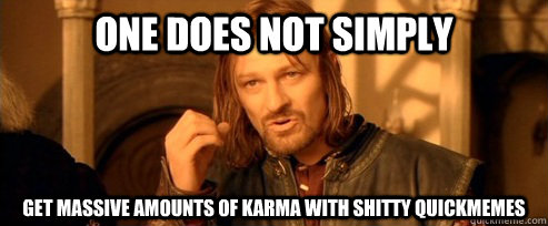 One does not simply get massive amounts of karma with shitty quickmemes  One Does Not Simply