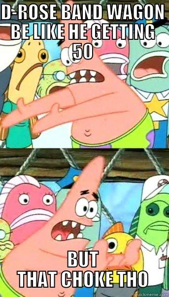 D-ROSE BAND WAGON BE LIKE HE GETTING 50 BUT THAT CHOKE THO Push it somewhere else Patrick