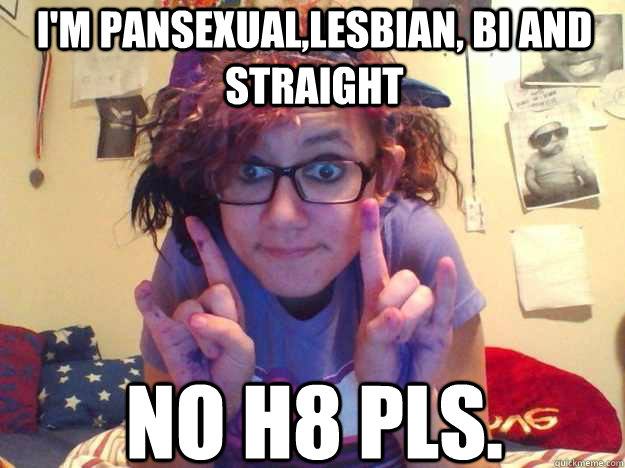 I'm pansexual,Lesbian, Bi and straight No h8 pls.  - I'm pansexual,Lesbian, Bi and straight No h8 pls.   Try Hard Scene Kid