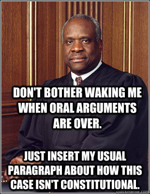 Don't bother waking me when oral arguments are over. Just insert my usual paragraph about how this case isn't constitutional.  Clarence Thomas