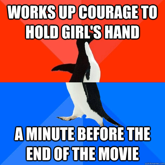 works up courage to hold girl's hand a minute before the end of the movie  Socially Awesome Awkward Penguin