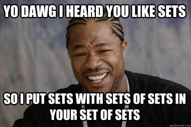 YO DAWG I HEARD YOU LIKE SETS SO I PUT SETS WITH SETS OF SETS IN YOUR SET OF SETS  Xzibit meme