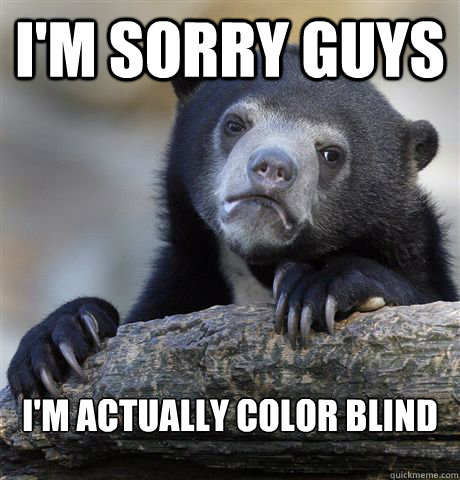 I'm sorry guys I'm actually color blind  Confession Bear