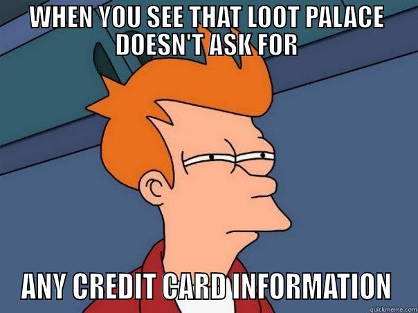 WHEN YOU SEE THAT LOOT PALACE DOESN'T ASK FOR ANY CREDIT CARD INFORMATION Futurama Fry
