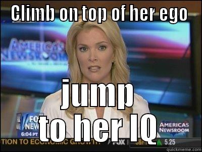 Newest Suicide Plan - CLIMB ON TOP OF HER EGO JUMP TO HER IQ Megyn Kelly