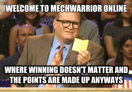 welcome to Mechwarrior Online where winning doesn't matter and the points are made up anyways - welcome to Mechwarrior Online where winning doesn't matter and the points are made up anyways  drew carey oiler meme