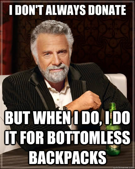 I don't always donate

 but when I do, I do it for Bottomless Backpacks  The Most Interesting Man In The World