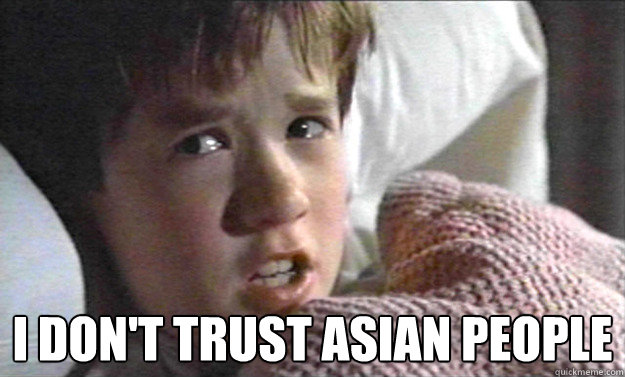  I don't trust Asian people  