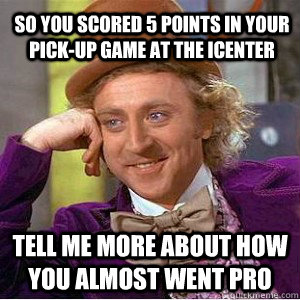 So you scored 5 points in your pick-up game at the iCenter Tell me more about how you almost went pro  - So you scored 5 points in your pick-up game at the iCenter Tell me more about how you almost went pro   Willy Wanka