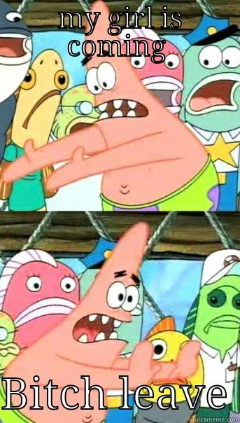 MY GIRL IS COMING  BITCH LEAVE Push it somewhere else Patrick