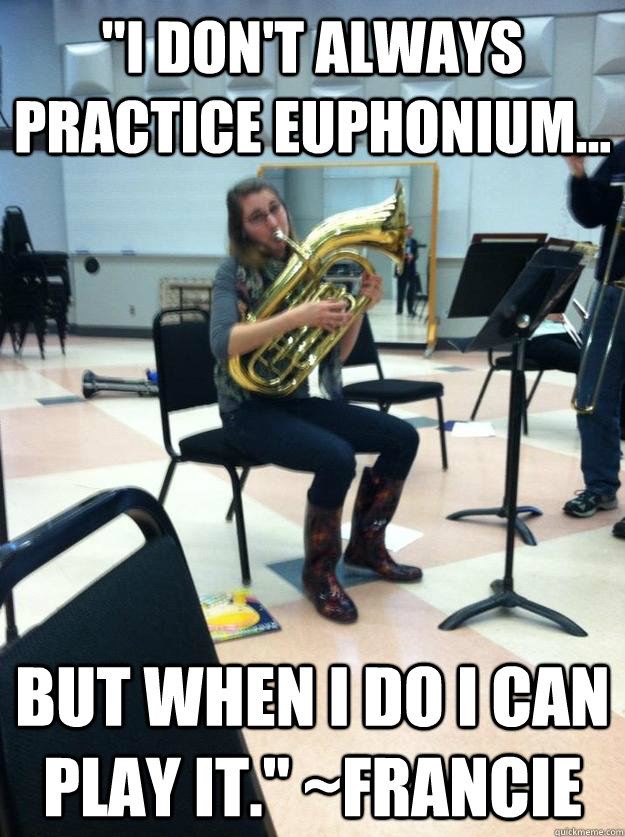"I don't always practice euphonium... But when I do I can play it