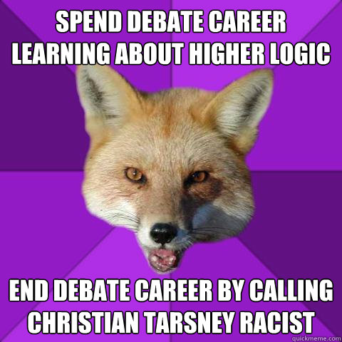 Spend debate career learning about higher logic End debate career by calling Christian Tarsney racist  Forensics Fox