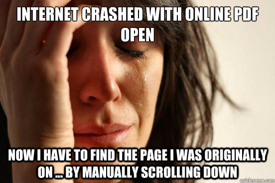 Internet crashed with online PDF Open Now I have to find the page I was originally on ... by manually scrolling down  First World Problems