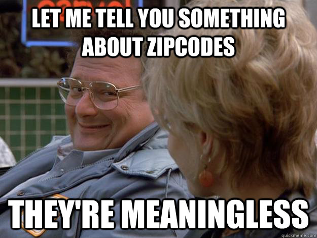 Let me tell you something about zipcodes They're meaningless - Let me tell you something about zipcodes They're meaningless  Newman