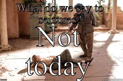 WHAT DO WE SAY TO SEIZURES? NOT TODAY Arya not today