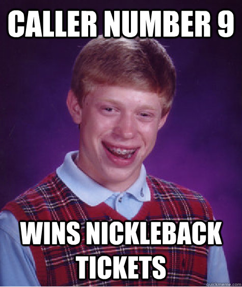 caller number 9 wins nickleback tickets  Bad Luck Brian