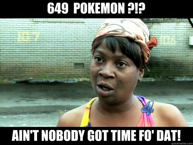 649  Pokemon ?!? Ain't Nobody Got time Fo' Dat!  