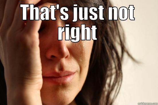THAT'S JUST NOT RIGHT  First World Problems