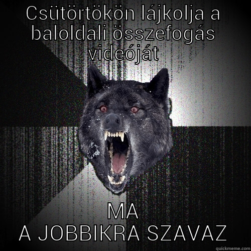 CSÜTÖRTÖKÖN LÁJKOLJA A BALOLDALI ÖSSZEFOGÁS VIDEÓJÁT MA A JOBBIKRA SZAVAZ Insanity Wolf