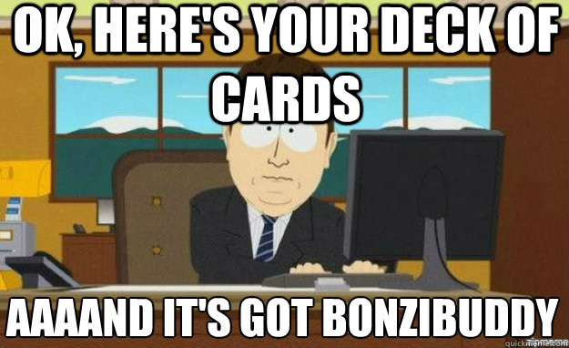 Ok, here's your deck of cards AAAAND it's got BonziBuddy  aaaand its gone