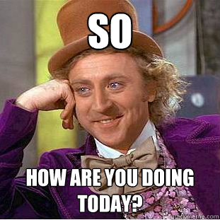 so how are you doing today?  Creepy Wonka