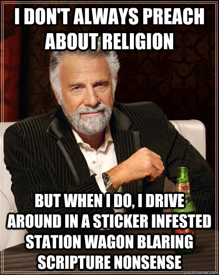 i don't always preach about religion But when I do, I drive around in a sticker infested station wagon blaring scripture nonsense  The Most Interesting Man In The World